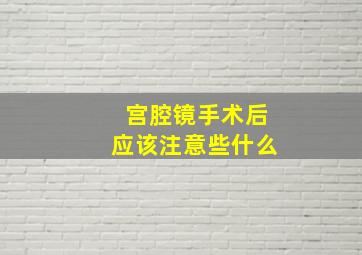 宫腔镜手术后应该注意些什么