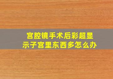 宫腔镜手术后彩超显示子宫里东西多怎么办