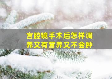 宫腔镜手术后怎样调养又有营养又不会肿