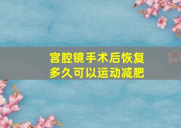 宫腔镜手术后恢复多久可以运动减肥