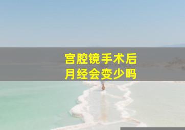 宫腔镜手术后月经会变少吗