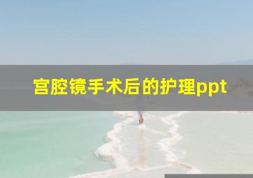 宫腔镜手术后的护理ppt