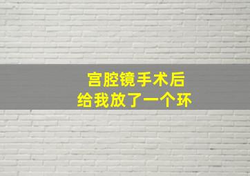 宫腔镜手术后给我放了一个环