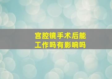 宫腔镜手术后能工作吗有影响吗