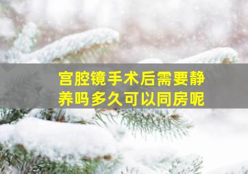 宫腔镜手术后需要静养吗多久可以同房呢