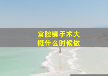 宫腔镜手术大概什么时候做