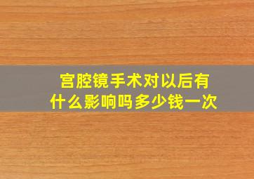 宫腔镜手术对以后有什么影响吗多少钱一次