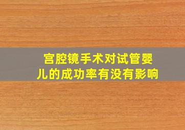 宫腔镜手术对试管婴儿的成功率有没有影响