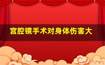 宫腔镜手术对身体伤害大