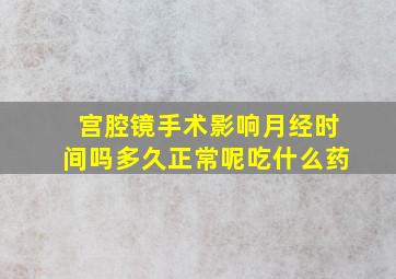 宫腔镜手术影响月经时间吗多久正常呢吃什么药