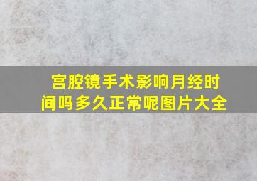 宫腔镜手术影响月经时间吗多久正常呢图片大全