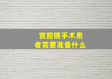 宫腔镜手术患者需要准备什么