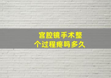 宫腔镜手术整个过程疼吗多久