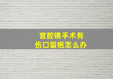 宫腔镜手术有伤口留疤怎么办