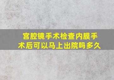 宫腔镜手术检查内膜手术后可以马上出院吗多久