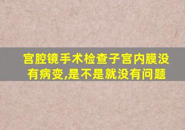 宫腔镜手术检查子宫内膜没有病变,是不是就没有问题