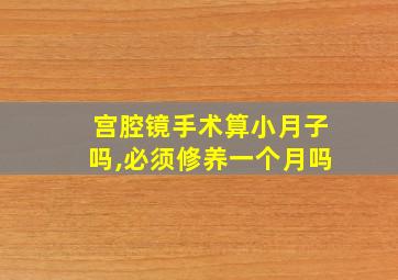 宫腔镜手术算小月子吗,必须修养一个月吗