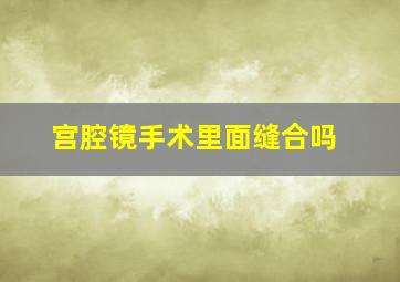 宫腔镜手术里面缝合吗