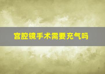 宫腔镜手术需要充气吗