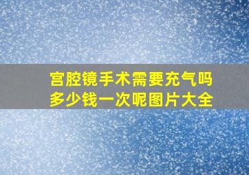 宫腔镜手术需要充气吗多少钱一次呢图片大全