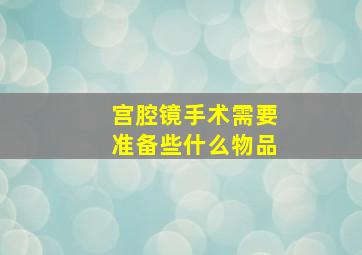 宫腔镜手术需要准备些什么物品