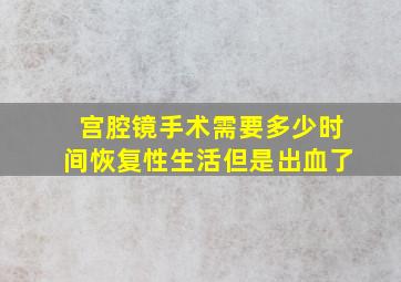 宫腔镜手术需要多少时间恢复性生活但是出血了