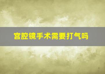 宫腔镜手术需要打气吗