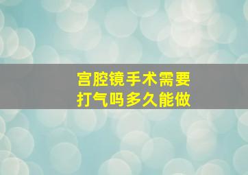 宫腔镜手术需要打气吗多久能做