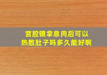 宫腔镜拿息肉后可以热敷肚子吗多久能好啊