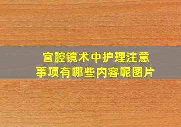 宫腔镜术中护理注意事项有哪些内容呢图片