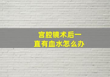 宫腔镜术后一直有血水怎么办