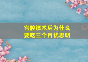 宫腔镜术后为什么要吃三个月优思明