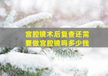 宫腔镜术后复查还需要做宫腔镜吗多少钱