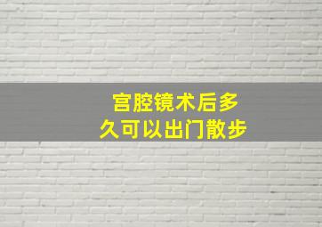 宫腔镜术后多久可以出门散步