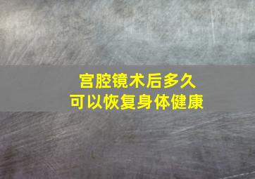 宫腔镜术后多久可以恢复身体健康