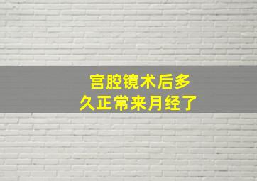 宫腔镜术后多久正常来月经了