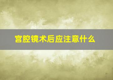 宫腔镜术后应注意什么