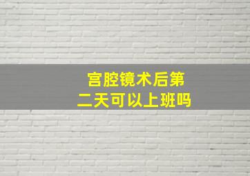 宫腔镜术后第二天可以上班吗