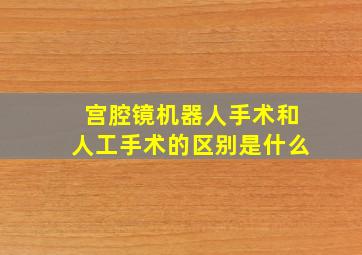 宫腔镜机器人手术和人工手术的区别是什么