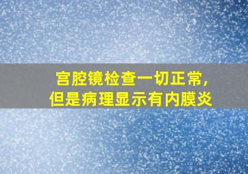 宫腔镜检查一切正常,但是病理显示有内膜炎