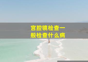 宫腔镜检查一般检查什么病