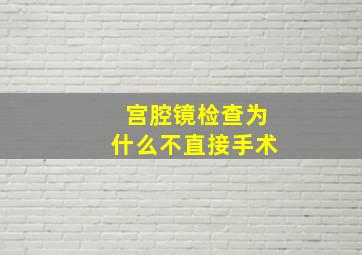 宫腔镜检查为什么不直接手术