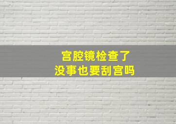 宫腔镜检查了没事也要刮宫吗