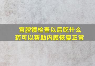 宫腔镜检查以后吃什么药可以帮助内膜恢复正常