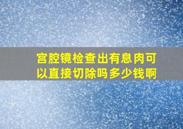 宫腔镜检查出有息肉可以直接切除吗多少钱啊