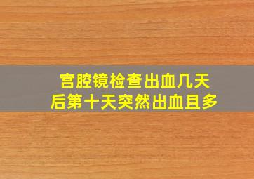 宫腔镜检查出血几天后第十天突然出血且多