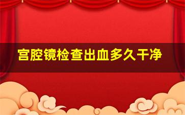 宫腔镜检查出血多久干净