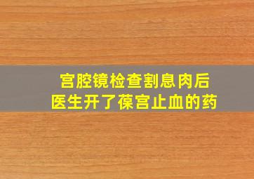 宫腔镜检查割息肉后医生开了葆宫止血的药