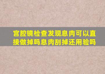 宫腔镜检查发现息肉可以直接做掉吗息肉刮掉还用验吗