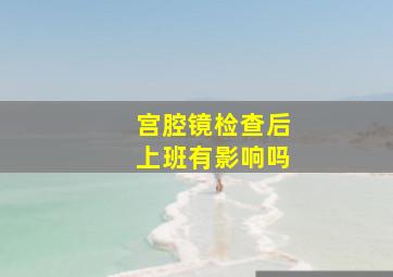 宫腔镜检查后上班有影响吗